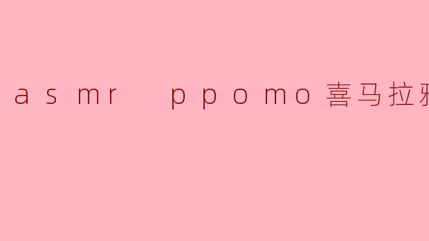 什么是ASMR,ppomo与喜马拉雅有什么关系?****